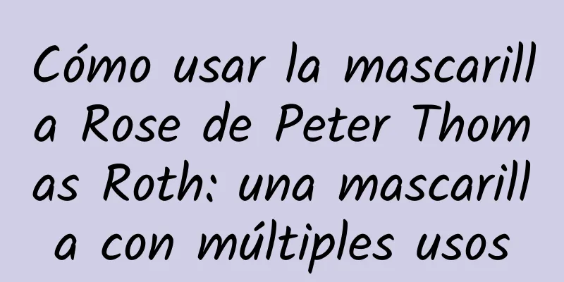 Cómo usar la mascarilla Rose de Peter Thomas Roth: una mascarilla con múltiples usos