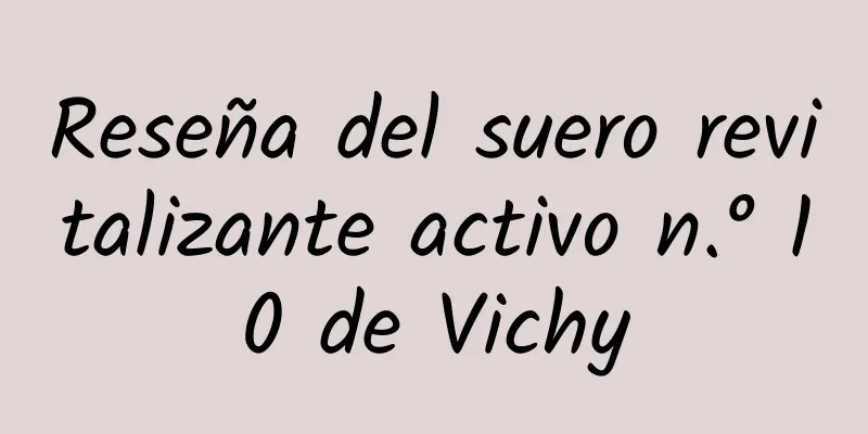 Reseña del suero revitalizante activo n.° 10 de Vichy