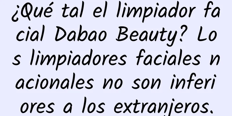 ¿Qué tal el limpiador facial Dabao Beauty? Los limpiadores faciales nacionales no son inferiores a los extranjeros.