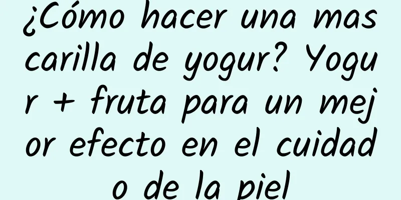 ¿Cómo hacer una mascarilla de yogur? Yogur + fruta para un mejor efecto en el cuidado de la piel