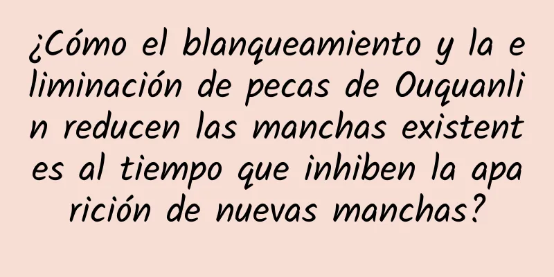 ¿Cómo el blanqueamiento y la eliminación de pecas de Ouquanlin reducen las manchas existentes al tiempo que inhiben la aparición de nuevas manchas?