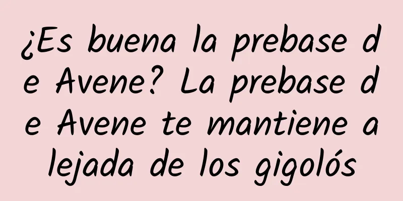 ¿Es buena la prebase de Avene? La prebase de Avene te mantiene alejada de los gigolós