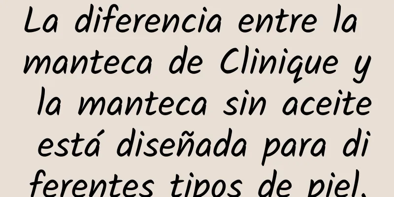 La diferencia entre la manteca de Clinique y la manteca sin aceite está diseñada para diferentes tipos de piel.