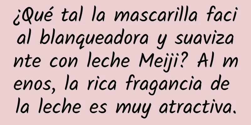 ¿Qué tal la mascarilla facial blanqueadora y suavizante con leche Meiji? Al menos, la rica fragancia de la leche es muy atractiva.