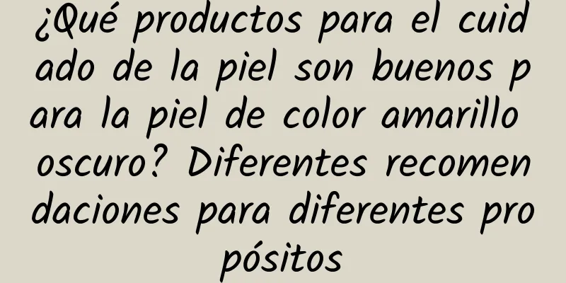 ¿Qué productos para el cuidado de la piel son buenos para la piel de color amarillo oscuro? Diferentes recomendaciones para diferentes propósitos