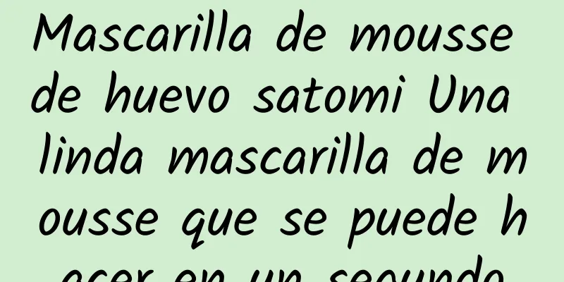 Mascarilla de mousse de huevo satomi Una linda mascarilla de mousse que se puede hacer en un segundo