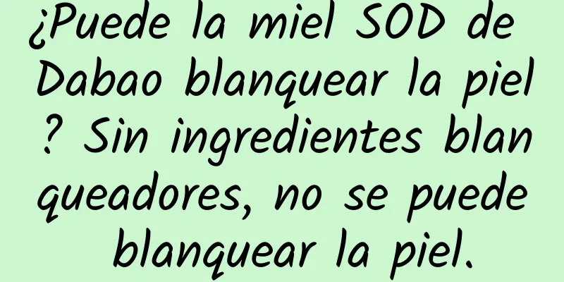 ¿Puede la miel SOD de Dabao blanquear la piel? Sin ingredientes blanqueadores, no se puede blanquear la piel.