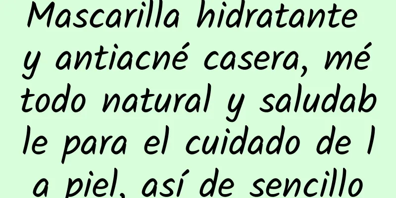 Mascarilla hidratante y antiacné casera, método natural y saludable para el cuidado de la piel, así de sencillo