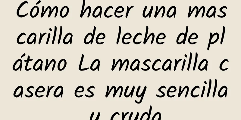 Cómo hacer una mascarilla de leche de plátano La mascarilla casera es muy sencilla y cruda