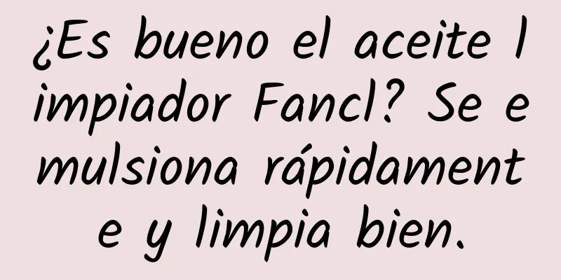 ¿Es bueno el aceite limpiador Fancl? Se emulsiona rápidamente y limpia bien.