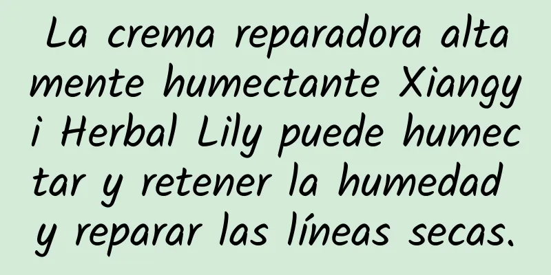 La crema reparadora altamente humectante Xiangyi Herbal Lily puede humectar y retener la humedad y reparar las líneas secas.