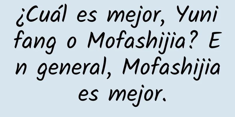 ¿Cuál es mejor, Yunifang o Mofashijia? En general, Mofashijia es mejor.