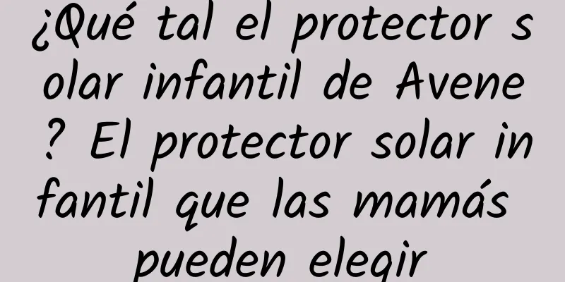 ¿Qué tal el protector solar infantil de Avene? El protector solar infantil que las mamás pueden elegir