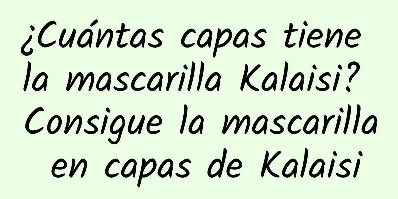 ¿Cuántas capas tiene la mascarilla Kalaisi? Consigue la mascarilla en capas de Kalaisi