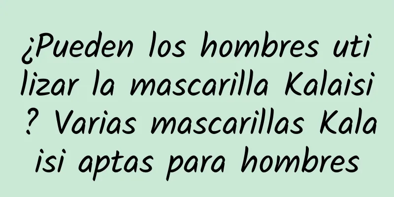 ¿Pueden los hombres utilizar la mascarilla Kalaisi? Varias mascarillas Kalaisi aptas para hombres