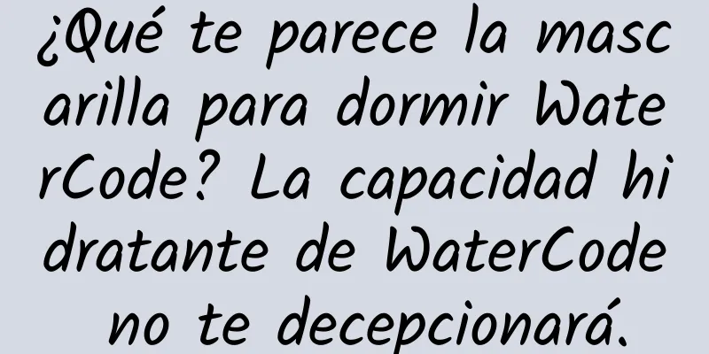 ¿Qué te parece la mascarilla para dormir WaterCode? La capacidad hidratante de WaterCode no te decepcionará.