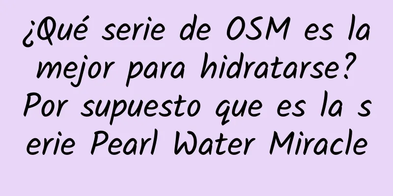 ¿Qué serie de OSM es la mejor para hidratarse? Por supuesto que es la serie Pearl Water Miracle