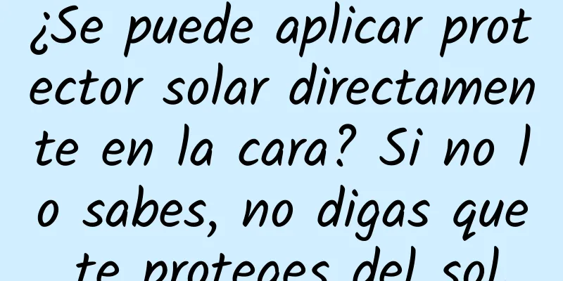 ¿Se puede aplicar protector solar directamente en la cara? Si no lo sabes, no digas que te proteges del sol.