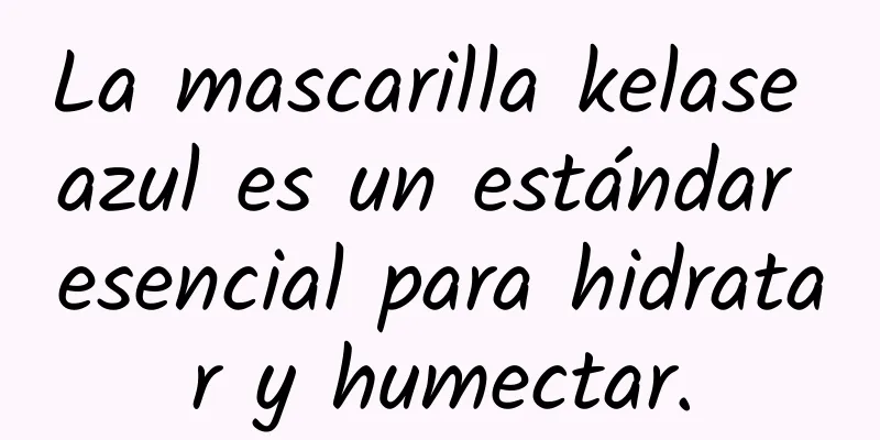 La mascarilla kelase azul es un estándar esencial para hidratar y humectar.