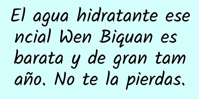 El agua hidratante esencial Wen Biquan es barata y de gran tamaño. No te la pierdas.