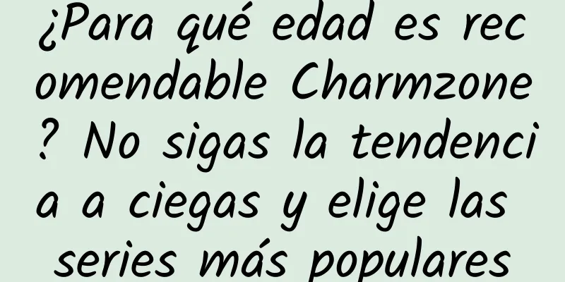 ¿Para qué edad es recomendable Charmzone? No sigas la tendencia a ciegas y elige las series más populares