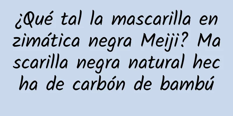 ¿Qué tal la mascarilla enzimática negra Meiji? Mascarilla negra natural hecha de carbón de bambú