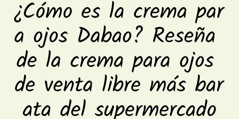 ¿Cómo es la crema para ojos Dabao? Reseña de la crema para ojos de venta libre más barata del supermercado