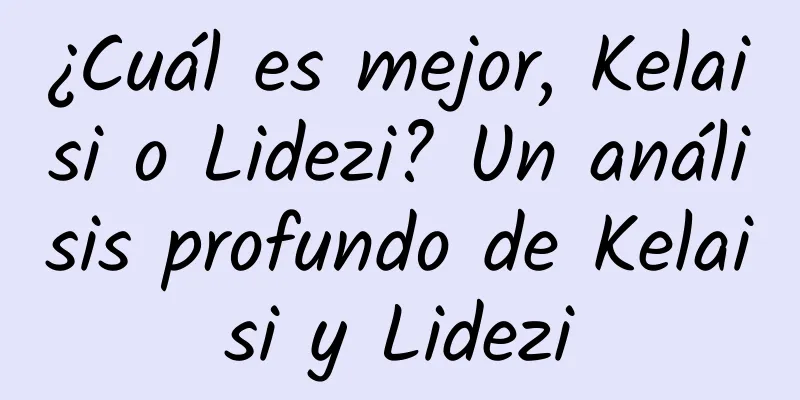 ¿Cuál es mejor, Kelaisi o Lidezi? Un análisis profundo de Kelaisi y Lidezi