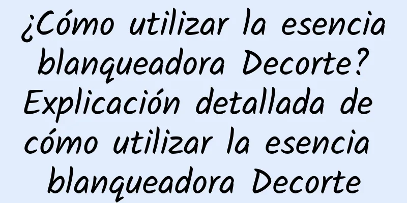 ¿Cómo utilizar la esencia blanqueadora Decorte? Explicación detallada de cómo utilizar la esencia blanqueadora Decorte