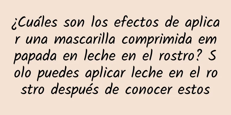 ¿Cuáles son los efectos de aplicar una mascarilla comprimida empapada en leche en el rostro? Solo puedes aplicar leche en el rostro después de conocer estos