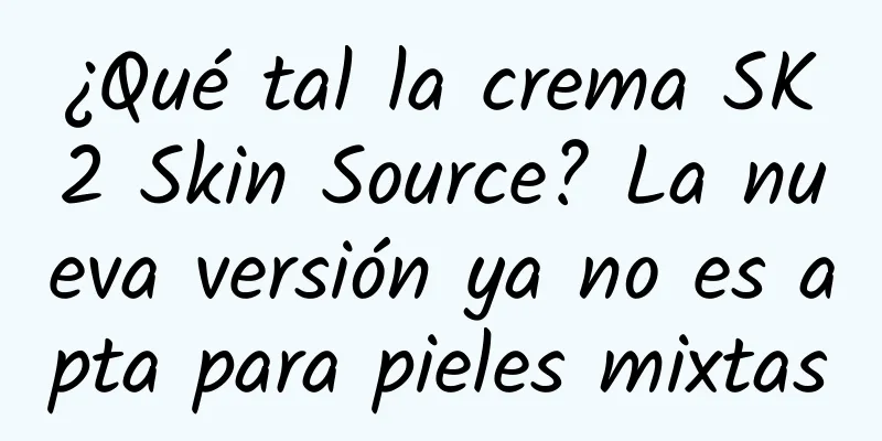 ¿Qué tal la crema SK2 Skin Source? La nueva versión ya no es apta para pieles mixtas