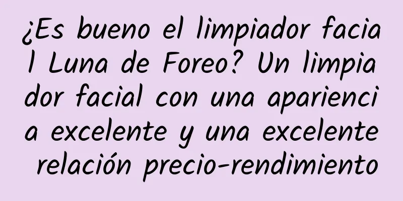 ¿Es bueno el limpiador facial Luna de Foreo? Un limpiador facial con una apariencia excelente y una excelente relación precio-rendimiento