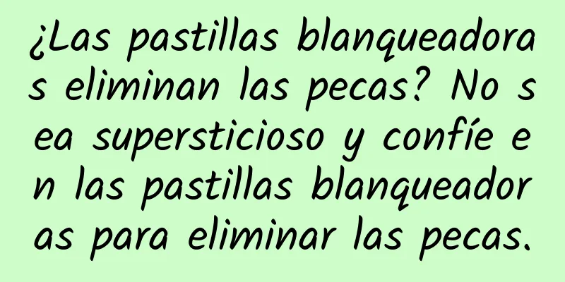 ¿Las pastillas blanqueadoras eliminan las pecas? No sea supersticioso y confíe en las pastillas blanqueadoras para eliminar las pecas.