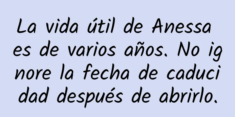 La vida útil de Anessa es de varios años. No ignore la fecha de caducidad después de abrirlo.