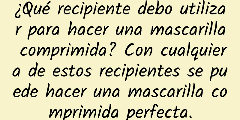 ¿Qué recipiente debo utilizar para hacer una mascarilla comprimida? Con cualquiera de estos recipientes se puede hacer una mascarilla comprimida perfecta.