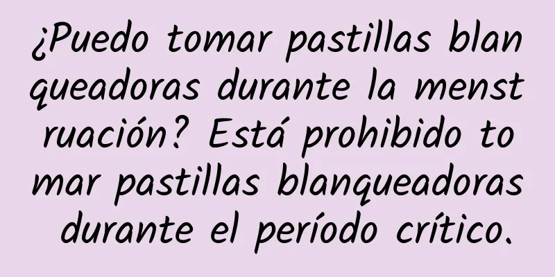 ¿Puedo tomar pastillas blanqueadoras durante la menstruación? Está prohibido tomar pastillas blanqueadoras durante el período crítico.