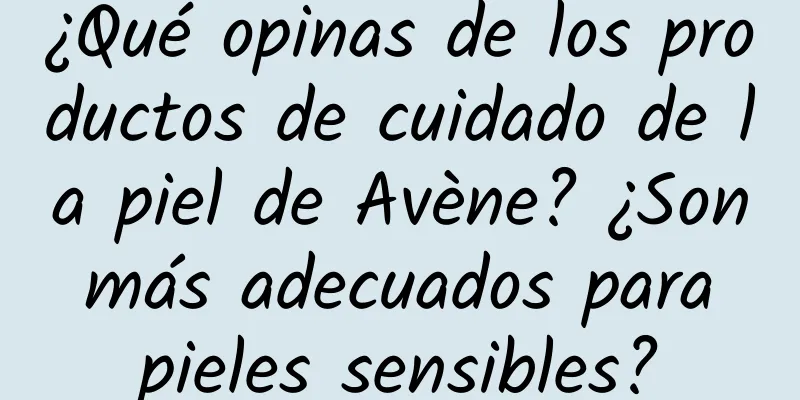 ¿Qué opinas de los productos de cuidado de la piel de Avène? ¿Son más adecuados para pieles sensibles?