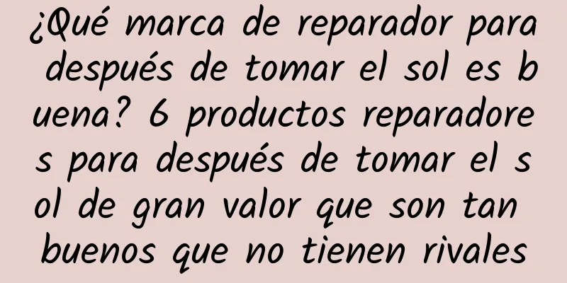 ¿Qué marca de reparador para después de tomar el sol es buena? 6 productos reparadores para después de tomar el sol de gran valor que son tan buenos que no tienen rivales