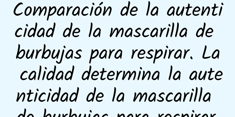 Comparación de la autenticidad de la mascarilla de burbujas para respirar. La calidad determina la autenticidad de la mascarilla de burbujas para respirar.