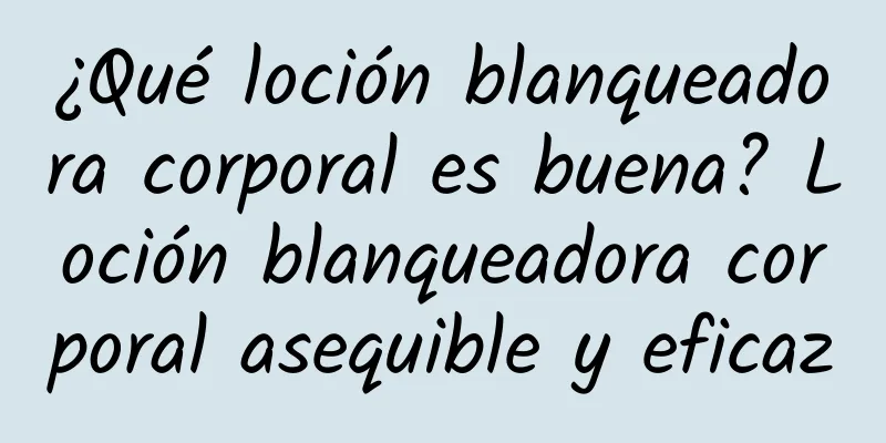 ¿Qué loción blanqueadora corporal es buena? Loción blanqueadora corporal asequible y eficaz