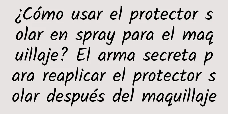 ¿Cómo usar el protector solar en spray para el maquillaje? El arma secreta para reaplicar el protector solar después del maquillaje