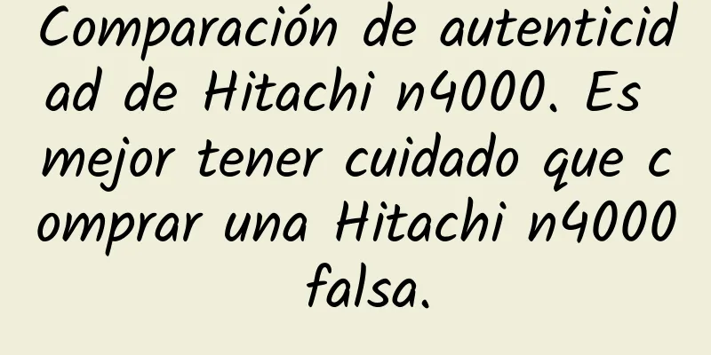 Comparación de autenticidad de Hitachi n4000. Es mejor tener cuidado que comprar una Hitachi n4000 falsa.