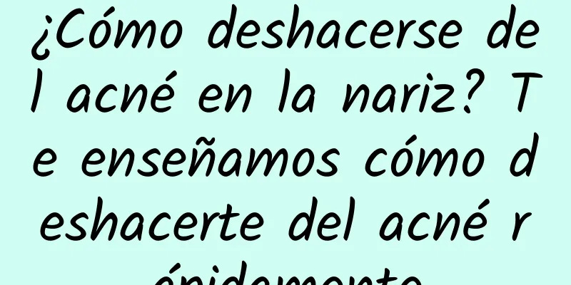 ¿Cómo deshacerse del acné en la nariz? Te enseñamos cómo deshacerte del acné rápidamente