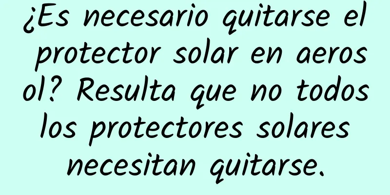 ¿Es necesario quitarse el protector solar en aerosol? Resulta que no todos los protectores solares necesitan quitarse.