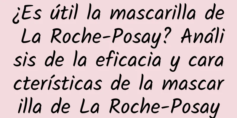 ¿Es útil la mascarilla de La Roche-Posay? Análisis de la eficacia y características de la mascarilla de La Roche-Posay