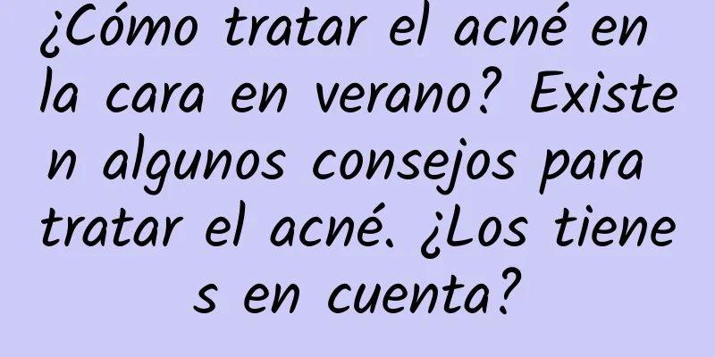 ¿Cómo tratar el acné en la cara en verano? Existen algunos consejos para tratar el acné. ¿Los tienes en cuenta?