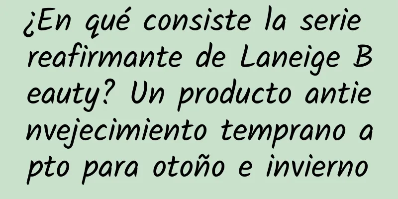 ¿En qué consiste la serie reafirmante de Laneige Beauty? Un producto antienvejecimiento temprano apto para otoño e invierno