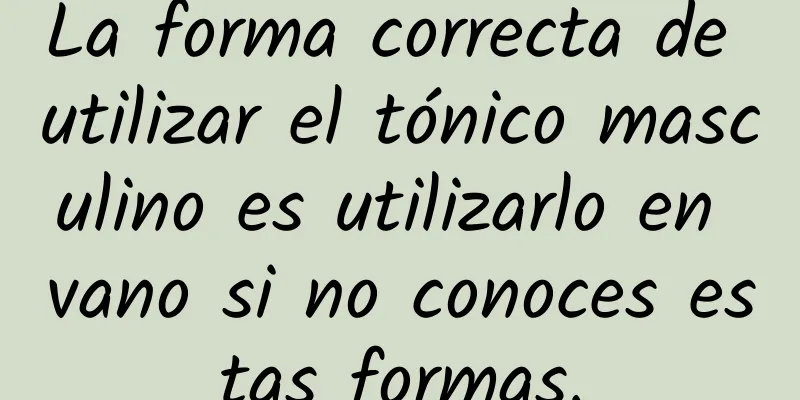 La forma correcta de utilizar el tónico masculino es utilizarlo en vano si no conoces estas formas.