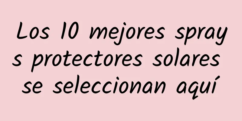 Los 10 mejores sprays protectores solares se seleccionan aquí