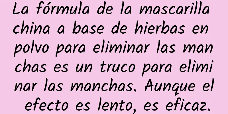 La fórmula de la mascarilla china a base de hierbas en polvo para eliminar las manchas es un truco para eliminar las manchas. Aunque el efecto es lento, es eficaz.